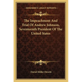 The Impeachment And Trial Of Andrew Johnson, Seventeenth President Of The United States