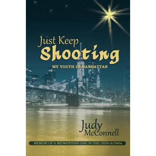 Just Keep Shooting: My Youth in Manhattan: Memoir of a Midwestern Girl in the 1950s and 1960s