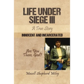 Life Under Siege III: A True Story: Innocent and Incarcerated
