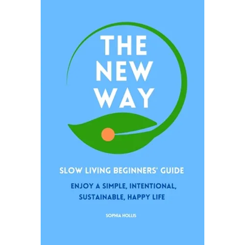 The New Way: Slow Living Beginners' Guide: Enjoy a simple, intentional, sustainable, happy life