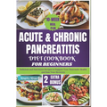 Acute & Chronic Pancreatitis Diet Cookbook for Beginners: Delicious and Nutritious Recipes to Support Your Pancreatic Health and Ease Your Recovery