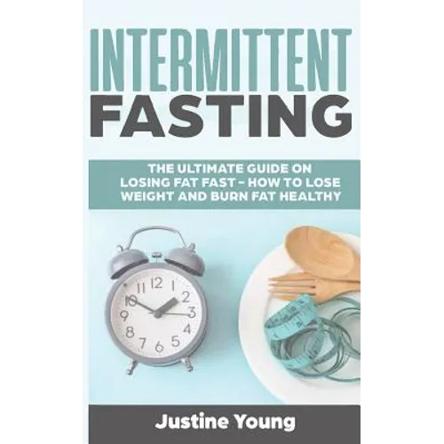 Intermittent Fasting: The ultimate guide on losing fat fast - How to lose weight and burn fat healthy