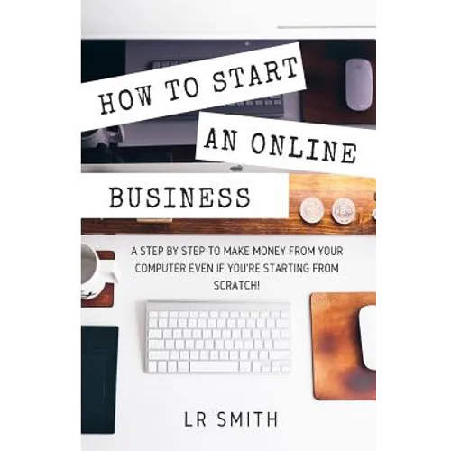 How to Start an Online Business: A Step by Step to Make Money from Your Computer Even If Your Starting from Scratch!