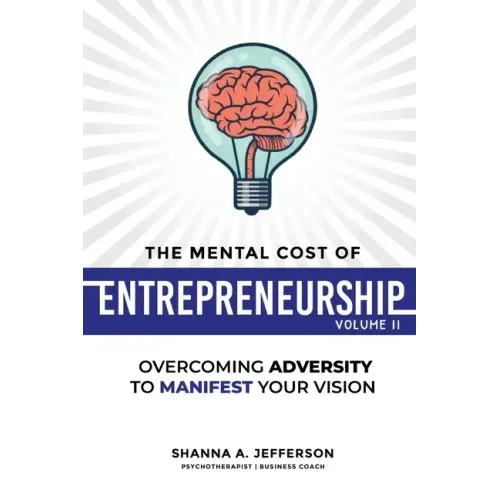 The Mental Cost of Entrepreneurship: Volume II: Overcoming Adversity to Manifest Your Vision