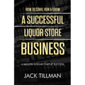 How to Start, Run & Grow a Successful Liquor Store Business: A Million Dollar Startup Guide to Success