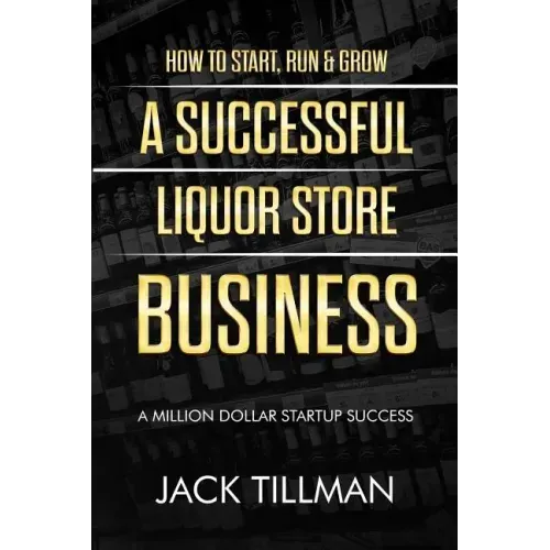 How to Start, Run & Grow a Successful Liquor Store Business: A Million Dollar Startup Guide to Success