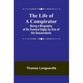 The Life of a Conspirator: Being a Biography of Sir Everard Digby by One of His Descendants