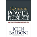 12 Steps to Power Presence: How to Assert Your Authority to Lead