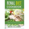 Renal Diet Cookbook: A Beginner's Guide To Managing Kidney Disease With Low-Sodium, Low-Potassium, And Low-Phosphorous Recipes