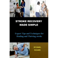 Stroke Recovery Made Simple: Expert Tips and Techniques for Healing and Thriving stroke