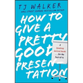 How to Give a Pretty Good Presentation: A Speaking Survival Guide for the Rest of Us