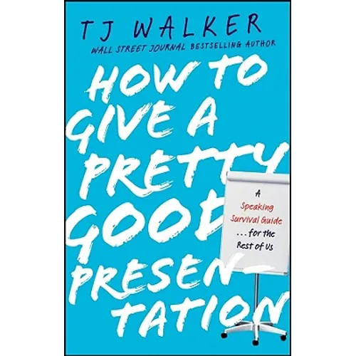 How to Give a Pretty Good Presentation: A Speaking Survival Guide for the Rest of Us