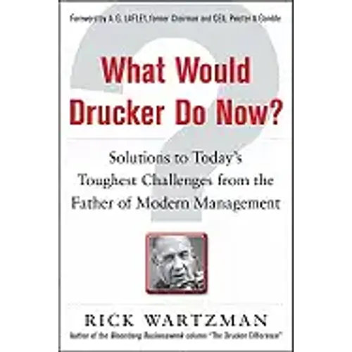 What Would Drucker Do Now?: Solutions to Today's Toughest Challenges from the Father of Modern Management