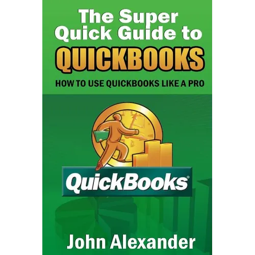 The Super Quick Guide to Quickbooks: How to Use Quickbooks Like a Pro