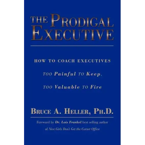The Prodigal Executive: How to Coach Executives Too Painful to Keep, Too Valuable to Fire