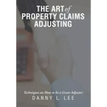 The Art of Property Claims Adjusting: Techniques on How to be a Great Adjuster