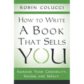 How to Write a Book That Sells You: Increase Your Credibility, Income, and Impact