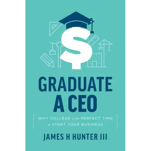 Graduate a CEO: Why College Is the Perfect Time to Start Your Business