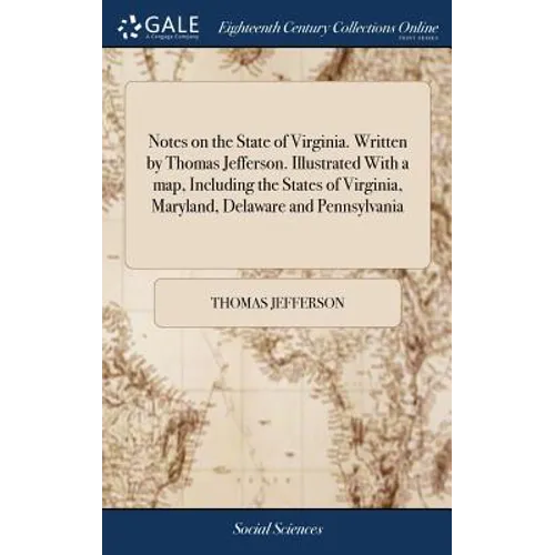 Notes on the State of Virginia. Written by Thomas Jefferson. Illustrated With a map, Including the States of Virginia, Maryland, Delaware and Pennsylv