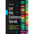 Let the Evidence Speak: Using Bayesian Thinking in Law, Medicine, Ecology and Other Areas