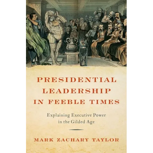 Presidential Leadership in Feeble Times: Explaining Executive Power in the Gilded Age