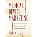 Medical Device Marketing: Strategies, Gameplans & Resources for Successful Product Management