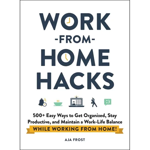 Work-From-Home Hacks: 500+ Easy Ways to Get Organized, Stay Productive, and Maintain a Work-Life Balance While Working from Home!