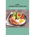 Start Intermittent Fasting 16/8: Cooking With Delicious Recipes: Simple Keto Intermittent Fasting Meal Plan