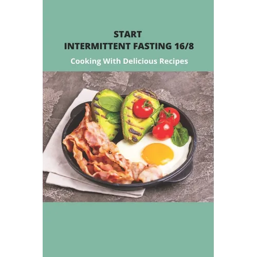 Start Intermittent Fasting 16/8: Cooking With Delicious Recipes: Simple Keto Intermittent Fasting Meal Plan