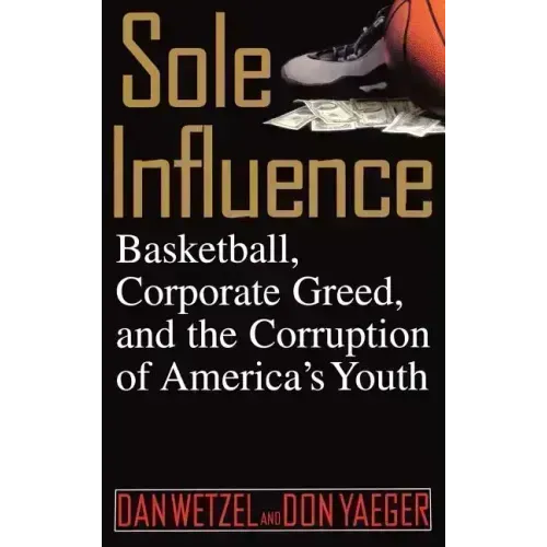 Sole Influence: Basketball, Corporate Greed, and the Corruption of America's Youth
