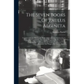 The Seven Books Of Paulus Aegineta: Translated From The Greek. With A Commentary Embracing A Complete View Of The Knowledge Possessed By The Greeks, R
