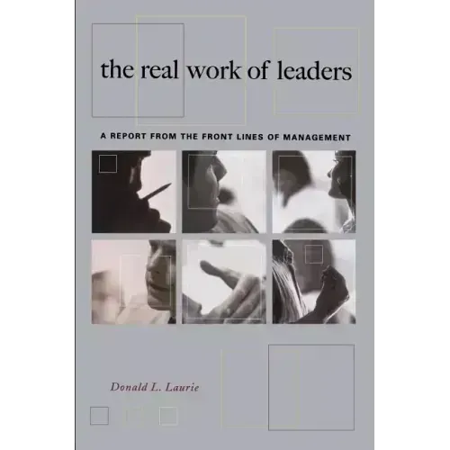 The Real Work of Leaders: A Report from the Front Lines of Management