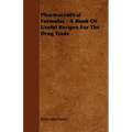 Pharmaceutical Formulas - A Book Of Useful Recipes For The Drug Trade