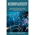 Neuroplasticity: Newest Guide to Working Brain Plasticity (Master Neuroplasticity for Recovery and Growth After Stroke)