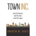 Town INC.: Grow Your Business. Save Your Town. Leave Your Legacy
