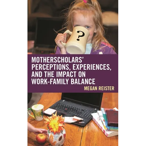 Motherscholars' Perceptions, Experiences, and the Impact on Work-Family Balance