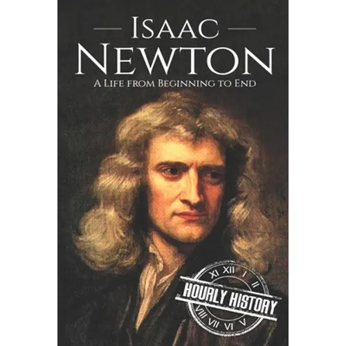 Isaac Newton: A Life From Beginning to End