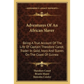 Adventures Of An African Slaver: Being A True Account Of The Life Of Captain Theodore Canot, Trader In Gold, Ivory And Slaves On The Coast Of Guinea