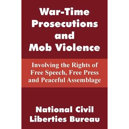 War-Time Prosecutions and Mob Violence: Involving the Rights of Free Speech, Free Press and Peaceful Assemblage