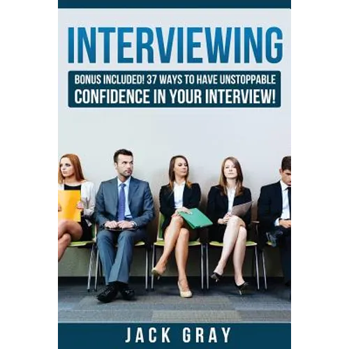Interviewing: Bonus Included! 37 Ways to Have Unstoppable Confidence in Your Interview!