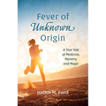 Fever of Unknown Origin: A True Tale of Medicine, Mystery, and Magic