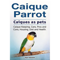 Caique parrot. Caiques as pets. Caique Keeping, Care, Pros and Cons, Housing, Diet and Health.