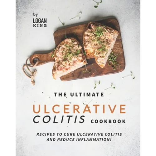 The Ultimate Ulcerative Colitis Cookbook: Recipes To Cure Ulcerative Colitis and Reduce Inflammation!