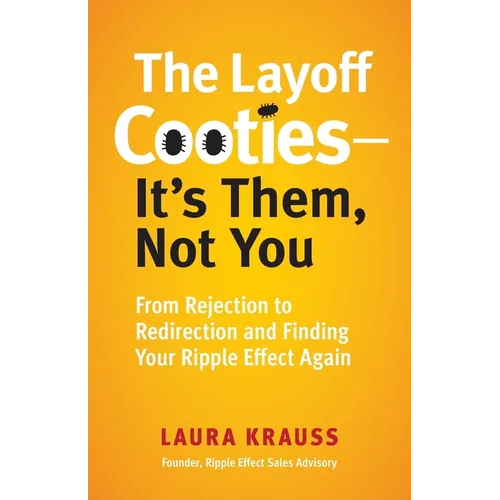 The Layoff Cooties-It's Them, Not You: From Rejection to Redirection and Finding Your Ripple Effect Again