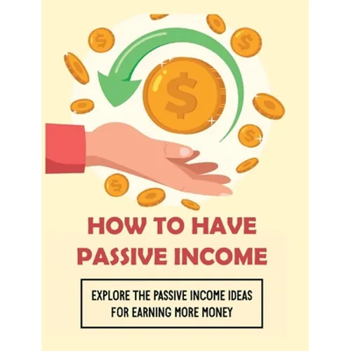 How To Have Passive Income: Explore the Passive Income Ideas for Earning More Money