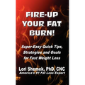 Fire-Up Your Fat Burn!: Super-Easy Quick Tips, Strategies and Goals for Fast Weight Loss