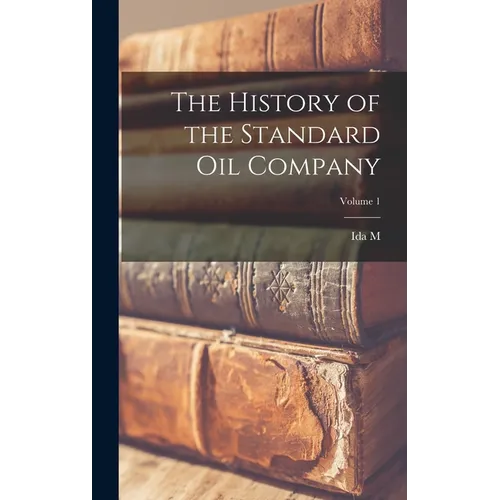 The History of the Standard Oil Company; Volume 1