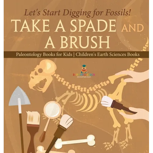 Take A Spade and A Brush - Let's Start Digging for Fossils! Paleontology Books for Kids Children's Earth Sciences Books