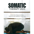 Somatic Therapy 2023: Effective Tools to Heal Trauma and Improve your Life
