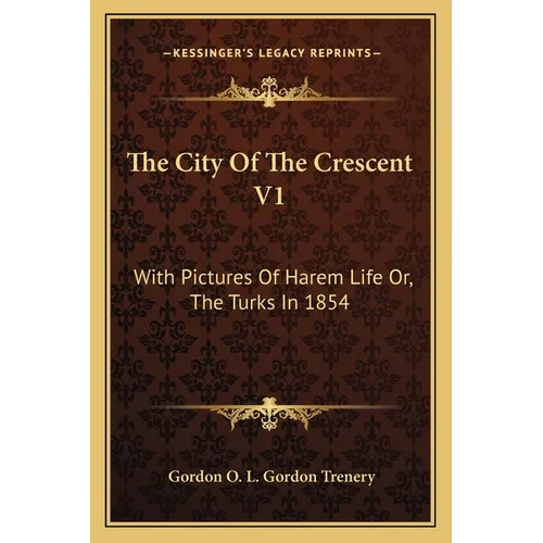 The City Of The Crescent V1: With Pictures Of Harem Life Or, The Turks In 1854